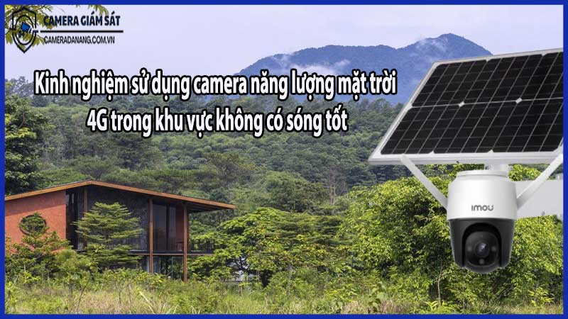 Kinh nghiệm sử dụng camera năng lượng mặt trời 4G trong khu vực không có sóng tốt