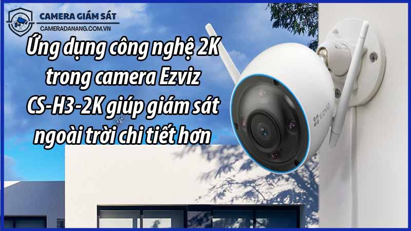 ung-dung-cong-nghe-2k-trong-camera-ezviz-cs-h3-2k-giup-giam-sat-ngoai-troi-chi-tiet-hon-0
