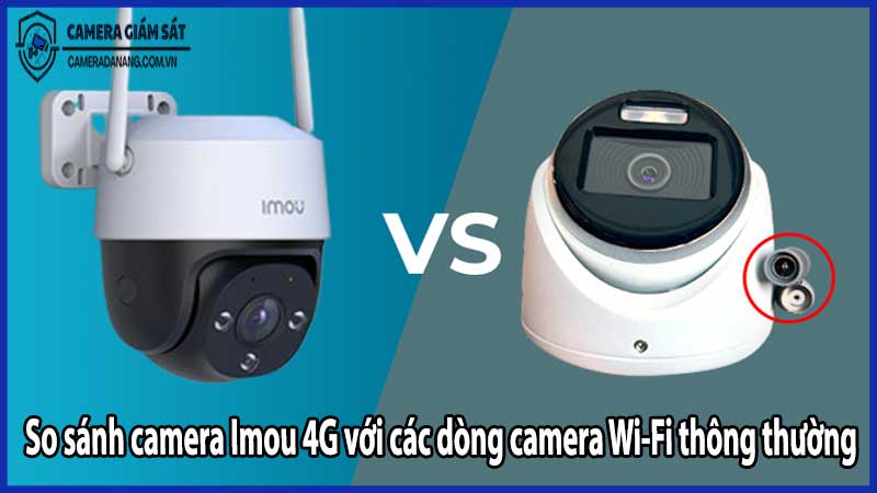 So sánh camera Imou 4G với các dòng camera Wi-Fi thông thường