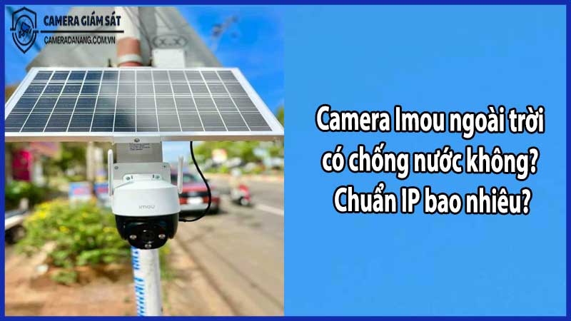 Camera Imou ngoài trời có chống nước không? Chuẩn IP bao nhiêu?