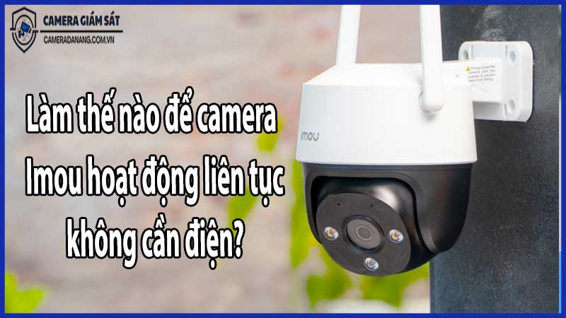 Làm thế nào để camera Imou hoạt động liên tục không cần điện?