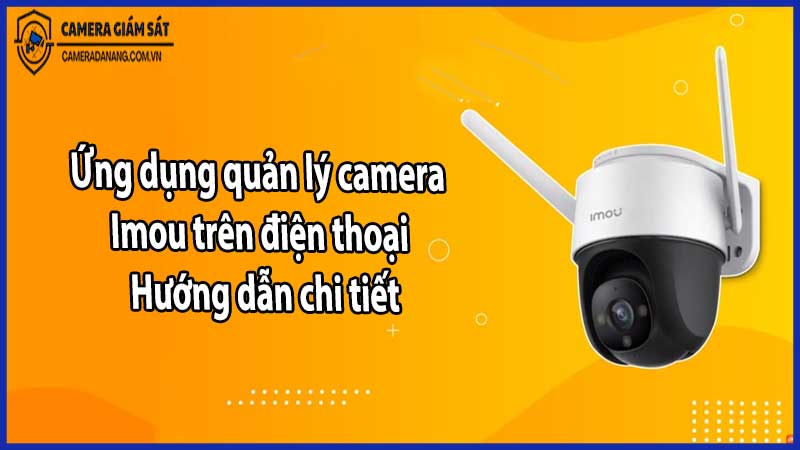 Ứng dụng quản lý camera Imou trên điện thoại – Hướng dẫn chi tiết