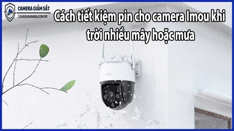 Cách tiết kiệm pin cho camera Imou khi trời nhiều mây hoặc mưa