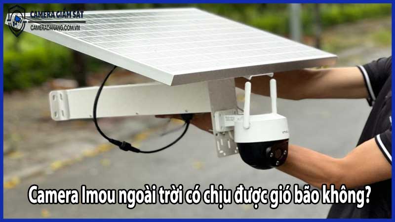 Camera Imou ngoài trời có chịu được gió bão không?
