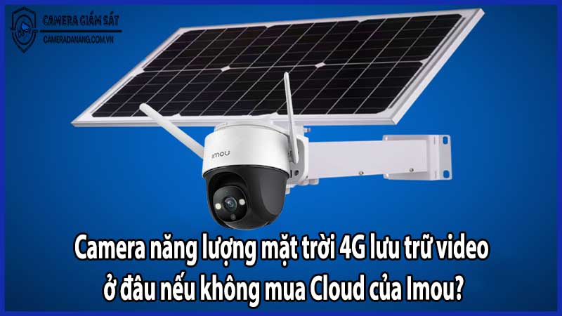 Camera năng lượng mặt trời 4G lưu trữ video ở đâu nếu không mua Cloud của Imou?