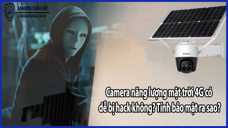 Camera năng lượng mặt trời 4G có dễ bị hack không? Tính bảo mật ra sao?