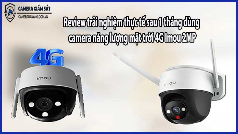 Review trải nghiệm thực tế sau 1 tháng dùng camera năng lượng mặt trời 4G Imou 2MP
