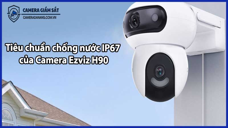 Tiêu chuẩn chống nước IP67 của Camera Ezviz H90