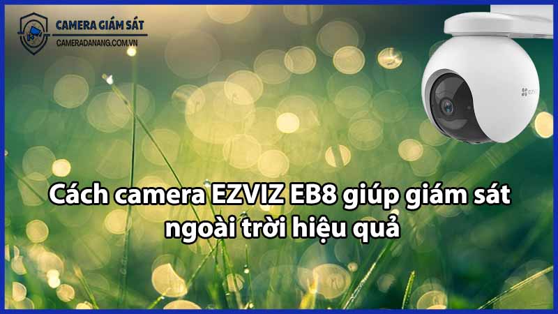 Cách camera EZVIZ EB8 giúp giám sát ngoài trời hiệu quả