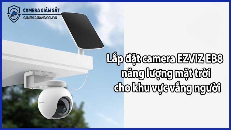 Lắp đặt camera EZVIZ EB8 năng lượng mặt trời cho khu vực vắng người