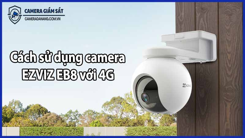 Cách sử dụng camera EZVIZ EB8 với SIM 4G