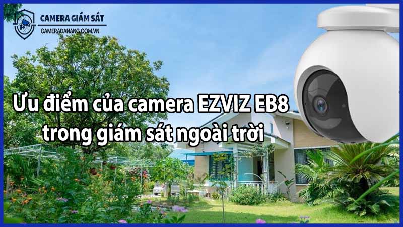 Ưu điểm của camera EZVIZ EB8 trong giám sát ngoài trời