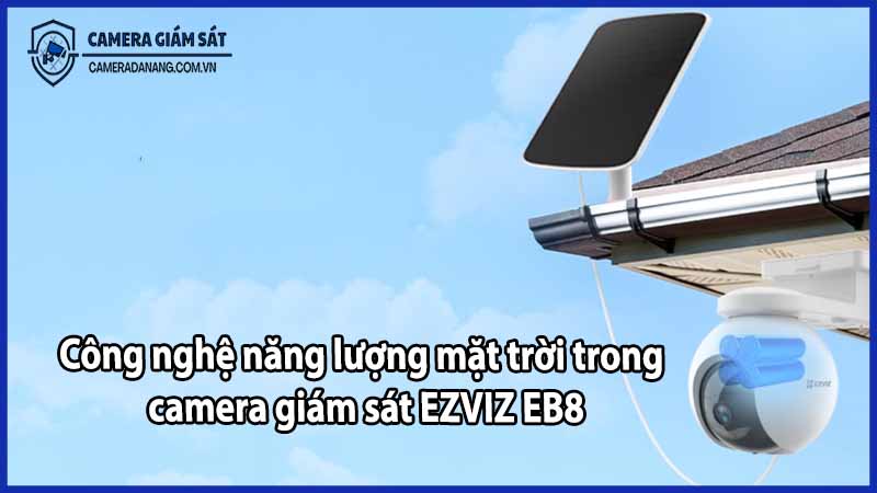 Công nghệ năng lượng mặt trời trong camera giám sát EZVIZ EB8
