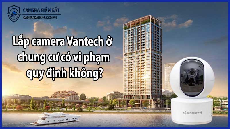 Lắp camera Vantech ở chung cư có vi phạm quy định không?