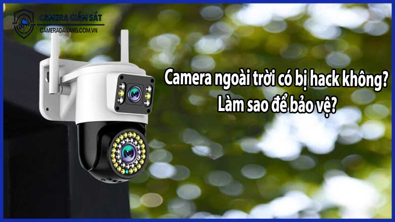 Camera ngoài trời có bị hack không? Làm sao để bảo vệ?