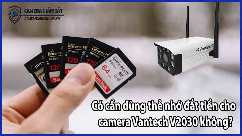 Có cần dùng thẻ nhớ đắt tiền cho camera Vantech V2030 không?