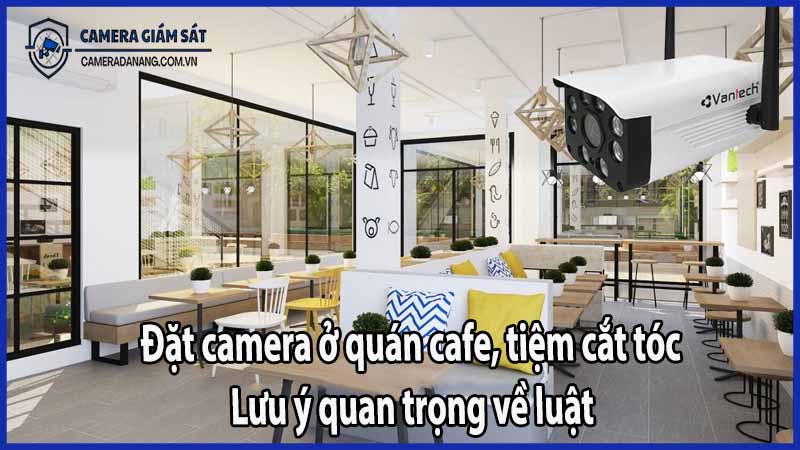 Đặt camera ở quán cafe, tiệm cắt tóc: Lưu ý quan trọng về luật