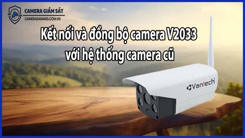 Kết nối và đồng bộ camera V2033 với hệ thống camera cũ