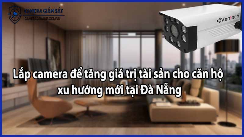 Lắp camera để tăng giá trị tài sản cho căn hộ – xu hướng mới tại Đà Nẵng