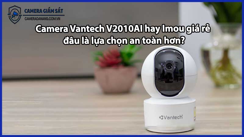 Camera Vantech V2010AI hay Imou giá rẻ – đâu là lựa chọn an toàn hơn?