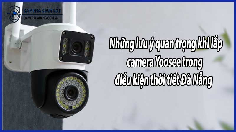 Những lưu ý quan trọng khi lắp camera Yoosee trong điều kiện thời tiết Đà Nẵng