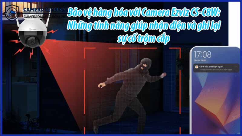 bao-ve-hang-hoa-voi-camera-ezviz-cs-c8w-nhung-tinh-nang-giup-nhan-dien-va-ghi-lai-su-co-trom-cap-0
