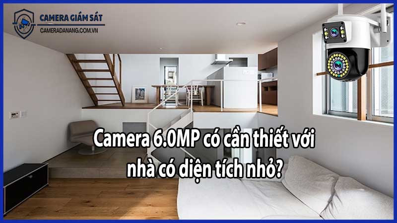 Camera 6.0MP có cần thiết với nhà có diện tích nhỏ?