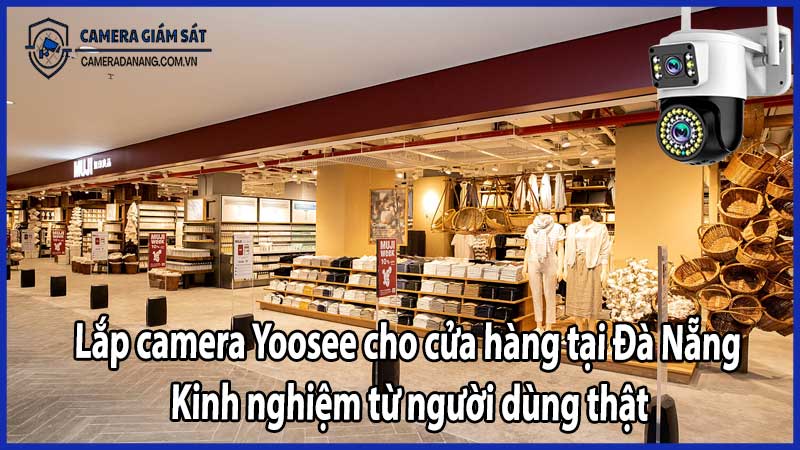 Lắp camera Yoosee cho cửa hàng tại Đà Nẵng – Kinh nghiệm từ người dùng thật
