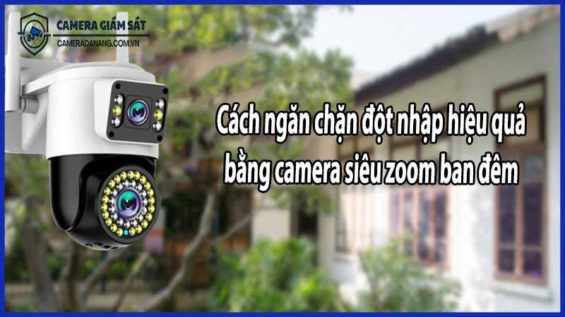 Cách ngăn chặn đột nhập hiệu quả bằng camera siêu zoom ban đêm