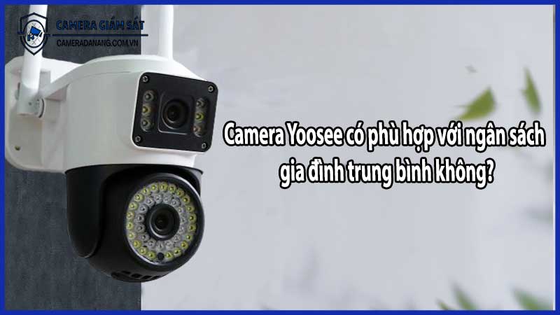 Camera Yoosee có phù hợp với ngân sách gia đình trung bình không?