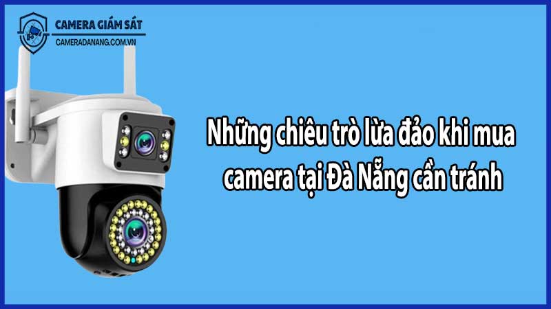 Những chiêu trò lừa đảo khi mua camera tại Đà Nẵng cần tránh
