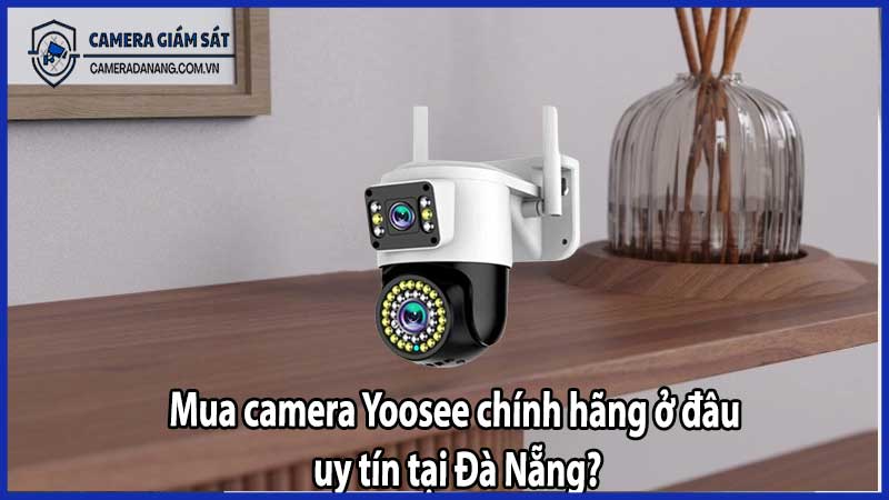 Mua camera Yoosee chính hãng ở đâu uy tín tại Đà Nẵng?