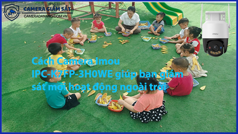 cach-camera-imou-ipc-k7fp-3h0we-giup-ban-giam-sat-moi-hoat-dong-ngoai-troi-0