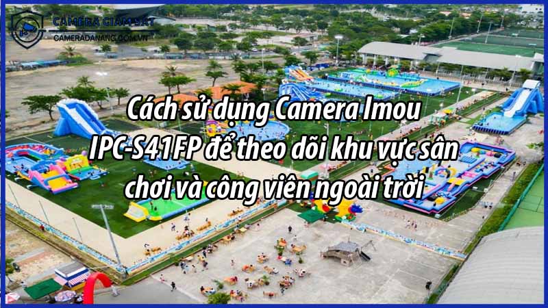 cach-su-dung-camera-imou-ipc-s41fp-de-theo-doi-khu-vuc-san-choi-va-cong-vien-ngoai-troi-0