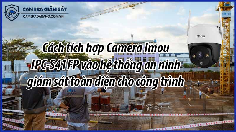 cach-tich-hop-camera-imou-ipc-s41fp-vao-he-thong-an-ninh-giam-sat-toan-dien-cho-cong-trinh-0