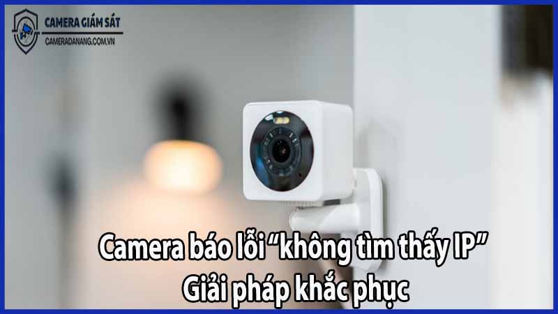 camera-bao-loi-khong-tim-thay-ip-giai-phap-khac-phuc