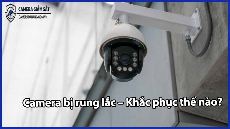 camera-bi-rung-lac-khac-phuc-the-nao