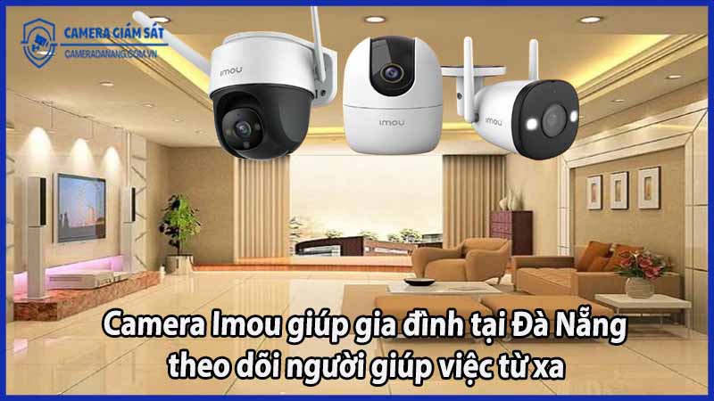 camera-imou-giup-gia-dinh-tai-da-nang-theo-doi-nguoi-giup-viec-tu-xa