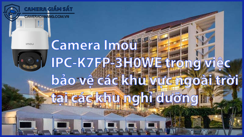 camera-imou-ipc-k7fp-3h0we-trong-viec-bao-ve-cac-khu-vuc-ngoai-troi-tai-cac-khu-nghi-duong-0