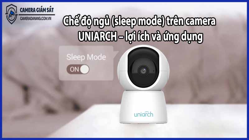 che-do-ngu-sleep-mode-tren-camera-uniarch-loi-ich-va-ung-dung