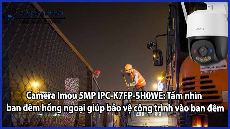 Camera Imou 5MP IPC-K7FP-5H0WE: Tầm nhìn ban đêm hồng ngoại giúp bảo vệ công trình vào ban đêm