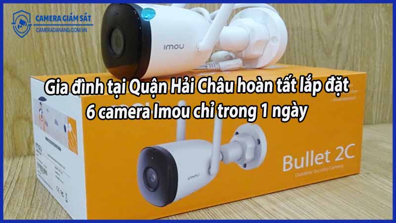 gia-dinh-tai-quan-hai-chau-hoan-tat-lap-dat-6-camera-imou-chi-trong-1-ngay