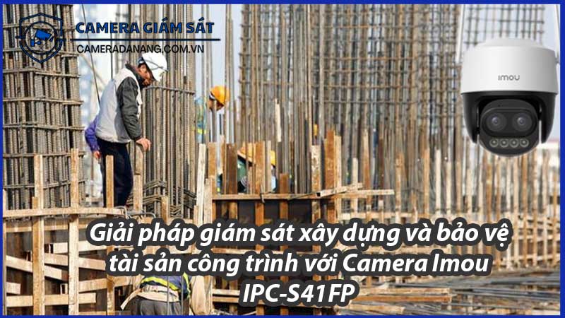 giai-phap-giam-sat-xay-dung-va-bao-ve-tai-san-cong-trinh-voi-camera-imou-ipc-s41fp-0