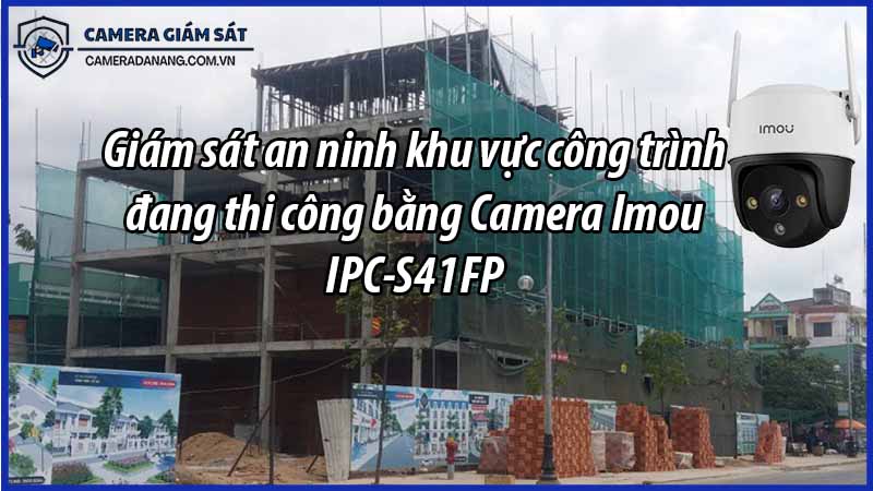 giam-sat-an-ninh-khu-vuc-cong-trinh-dang-thi-cong-bang-camera-imou-ipc-s41fp-0