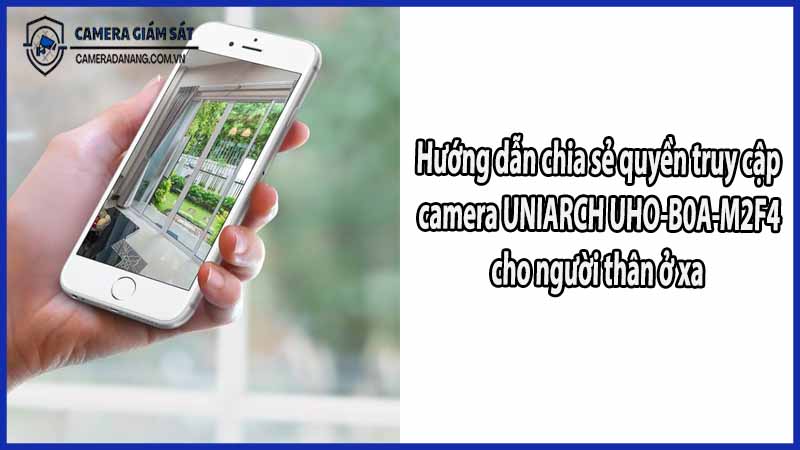 huong-dan-chia-se-quyen-truy-cap-camera-uniarch-uho-b0a-m2f4-cho-nguoi-than-o-xa