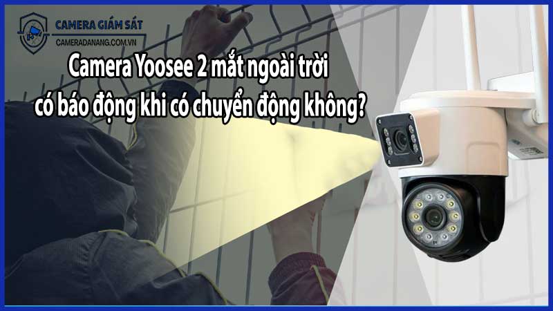 Camera Yoosee 2 mắt ngoài trời có báo động khi có chuyển động không?