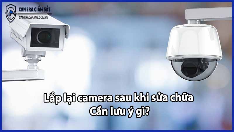lap-lai-camera-sau-khi-sua-chua-can-luu-y-gi
