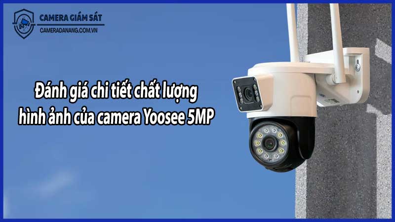 Đánh giá chi tiết chất lượng hình ảnh của camera Yoosee 5MP