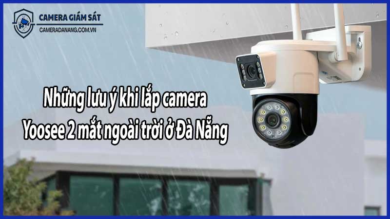Những lưu ý khi lắp camera Yoosee 2 mắt ngoài trời ở Đà Nẵng