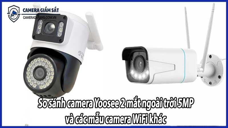 So sánh camera Yoosee 2 mắt ngoài trời 5MP và các mẫu camera WiFi khác